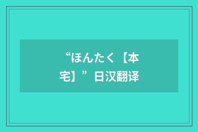 “ほんたく【本宅】”日汉翻译