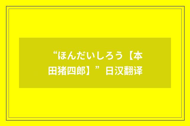 “ほんだいしろう【本田猪四郎】”日汉翻译