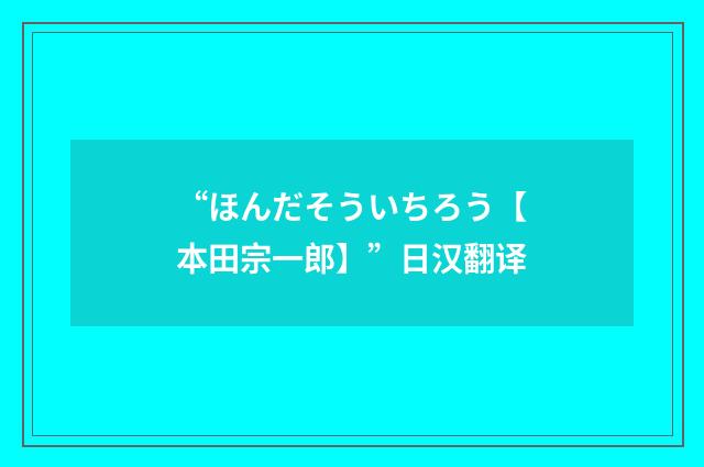 “ほんだそういちろう【本田宗一郎】”日汉翻译