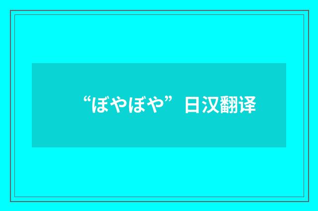“ぼやぼや”日汉翻译