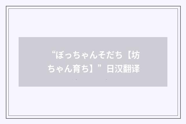 “ぼっちゃんそだち【坊ちゃん育ち】”日汉翻译