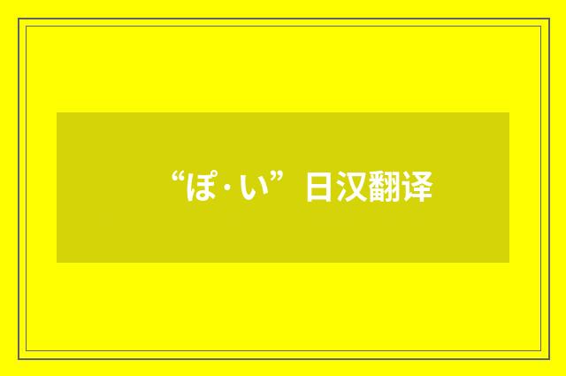 “ぽ·い”日汉翻译