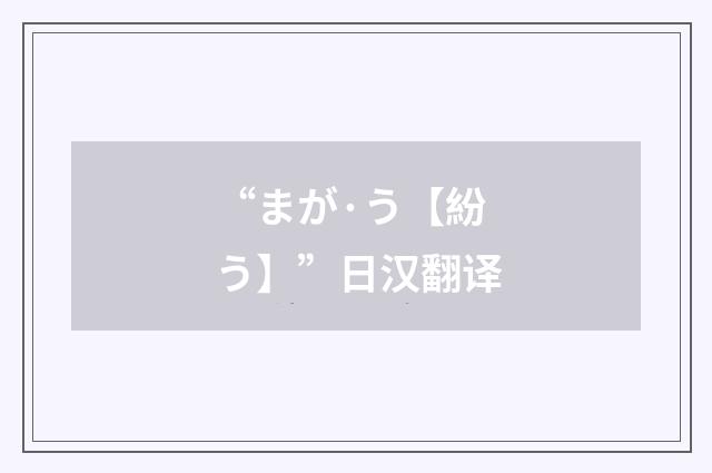 “まが·う【紛う】”日汉翻译