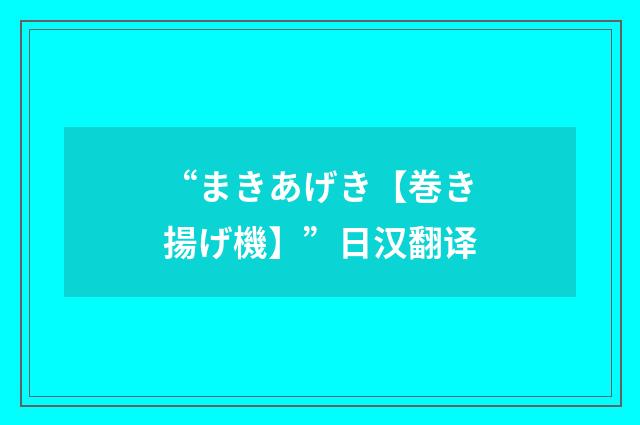 “まきあげき【巻き揚げ機】”日汉翻译