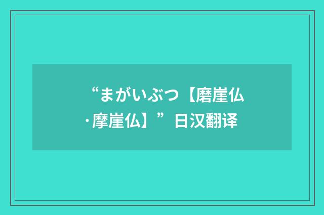 “まがいぶつ【磨崖仏·摩崖仏】”日汉翻译
