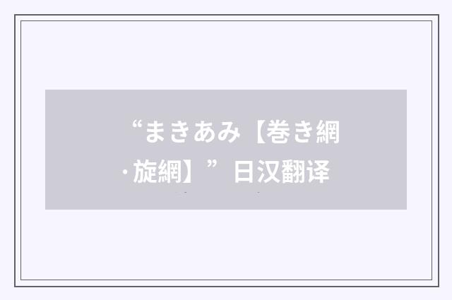 “まきあみ【巻き網·旋網】”日汉翻译