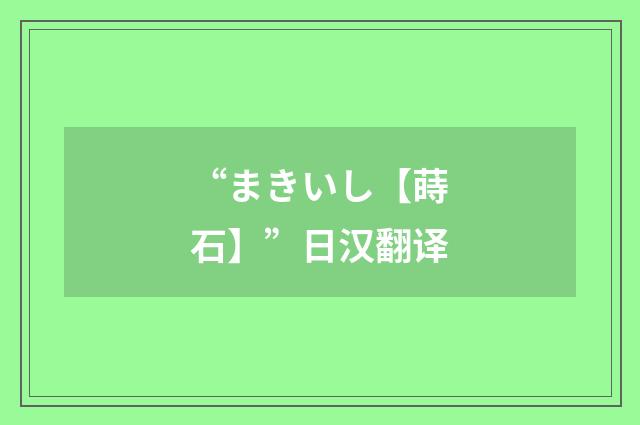 “まきいし【蒔石】”日汉翻译