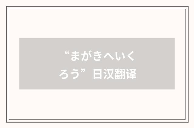 “まがきへいくろう”日汉翻译