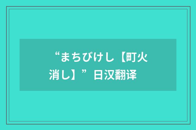 “まちびけし【町火消し】”日汉翻译