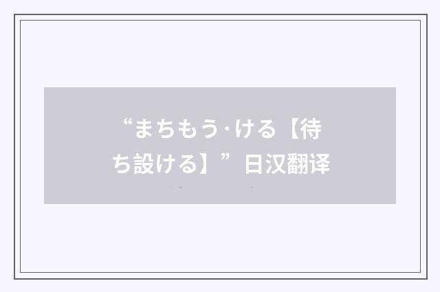 “まちもう·ける【待ち設ける】”日汉翻译