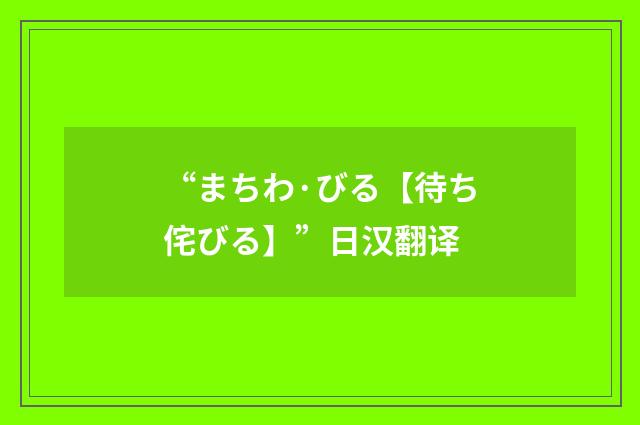 “まちわ·びる【待ち侘びる】”日汉翻译