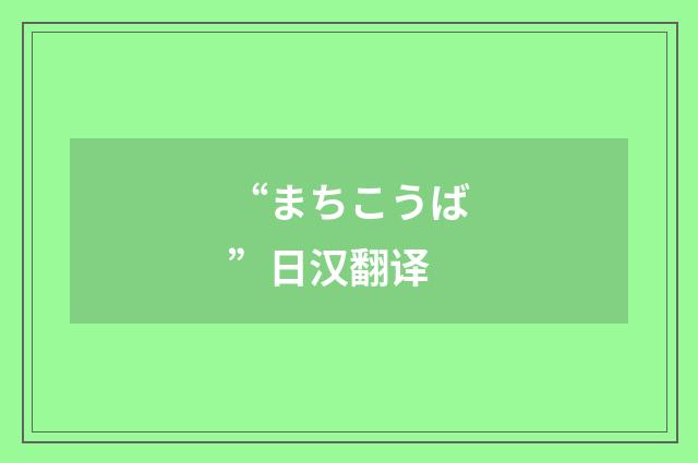 “まちこうば”日汉翻译