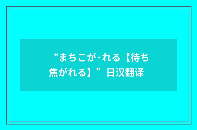 “まちこが·れる【待ち焦がれる】”日汉翻译
