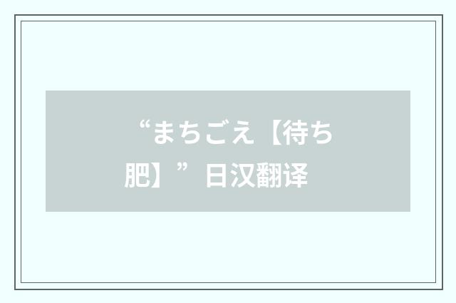 “まちごえ【待ち肥】”日汉翻译