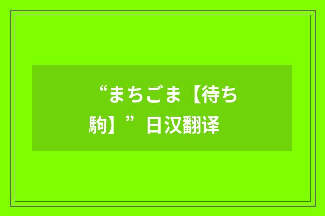 “まちごま【待ち駒】”日汉翻译