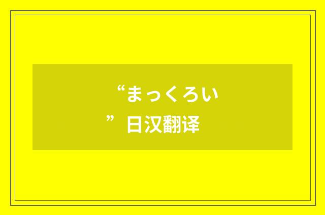 “まっくろい”日汉翻译