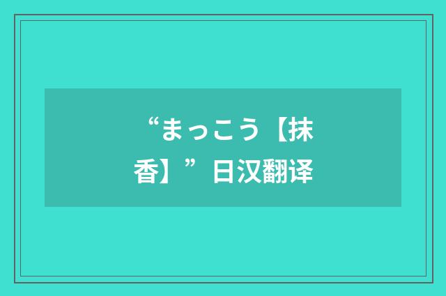“まっこう【抹香】”日汉翻译
