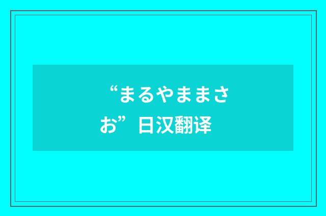 “まるやままさお”日汉翻译
