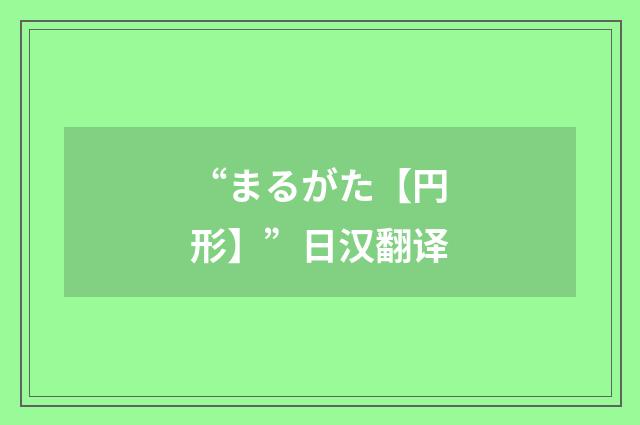“まるがた【円形】”日汉翻译