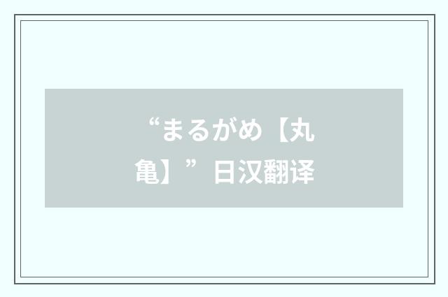 “まるがめ【丸亀】”日汉翻译