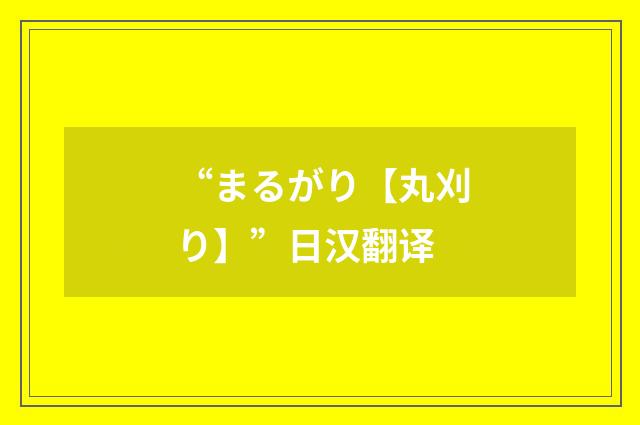 “まるがり【丸刈り】”日汉翻译