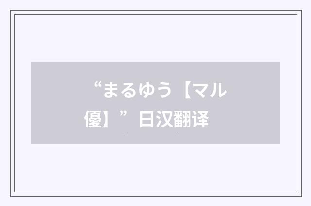 “まるゆう【マル優】”日汉翻译