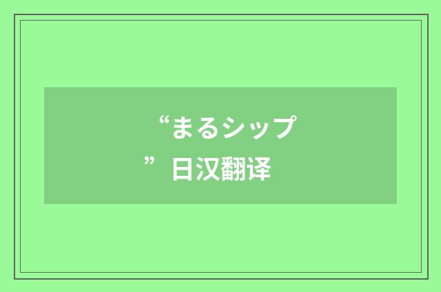 “まるシップ”日汉翻译