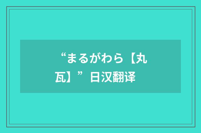 “まるがわら【丸瓦】”日汉翻译