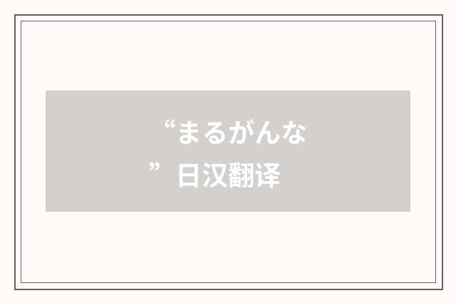 “まるがんな”日汉翻译
