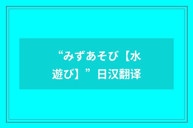 “みずあそび【水遊び】”日汉翻译