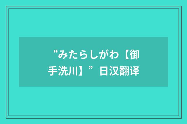 “みたらしがわ【御手洗川】”日汉翻译