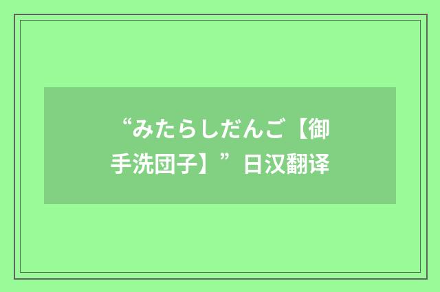 “みたらしだんご【御手洗団子】”日汉翻译