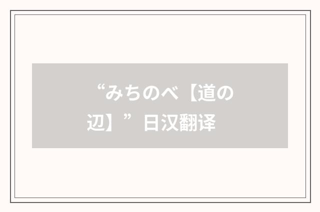 “みちのべ【道の辺】”日汉翻译