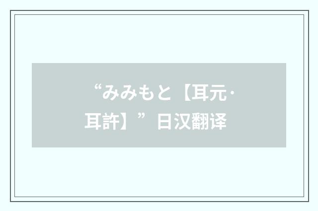 “みみもと【耳元·耳許】”日汉翻译