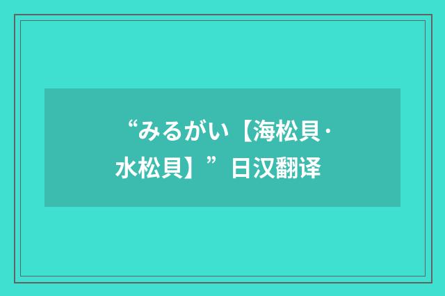 “みるがい【海松貝·水松貝】”日汉翻译