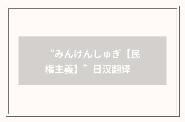 “みんけんしゅぎ【民権主義】”日汉翻译