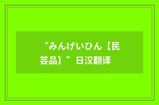 “みんげいひん【民芸品】”日汉翻译