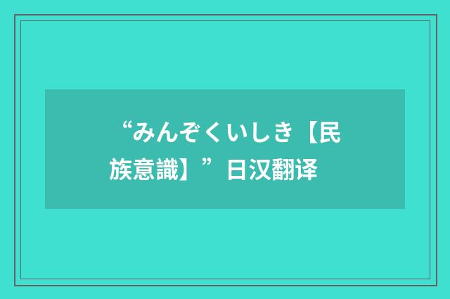 “みんぞくいしき【民族意識】”日汉翻译