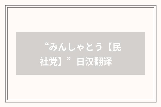 “みんしゃとう【民社党】”日汉翻译