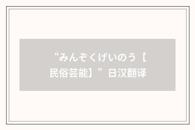 “みんぞくげいのう【民俗芸能】”日汉翻译