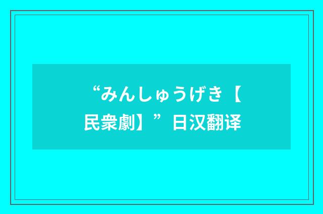 “みんしゅうげき【民衆劇】”日汉翻译