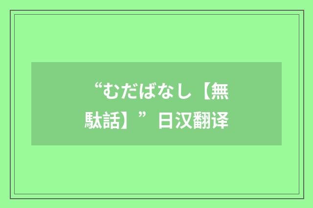“むだばなし【無駄話】”日汉翻译