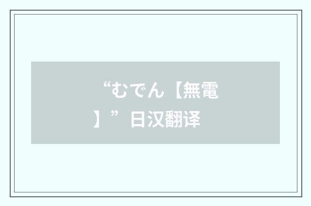 “むでん【無電】”日汉翻译