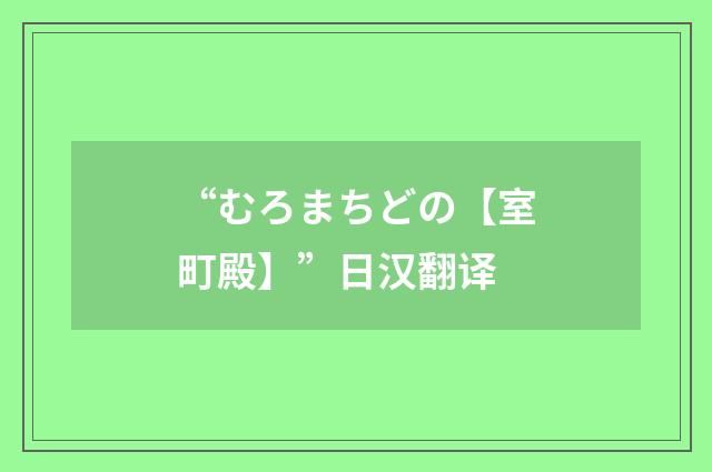 “むろまちどの【室町殿】”日汉翻译