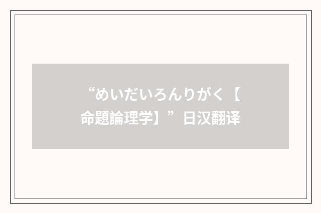 “めいだいろんりがく【命題論理学】”日汉翻译