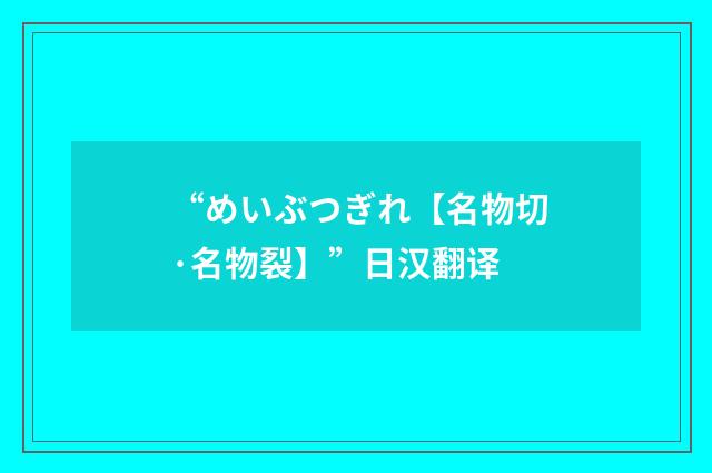 “めいぶつぎれ【名物切·名物裂】”日汉翻译