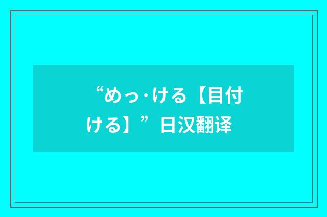 “めっ·ける【目付ける】”日汉翻译