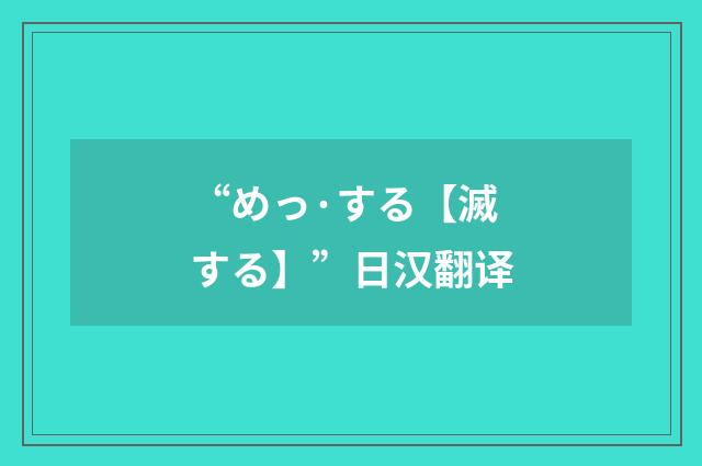 “めっ·する【滅する】”日汉翻译