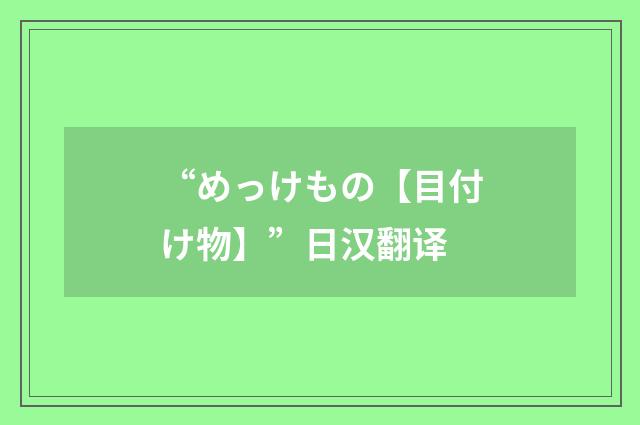 “めっけもの【目付け物】”日汉翻译