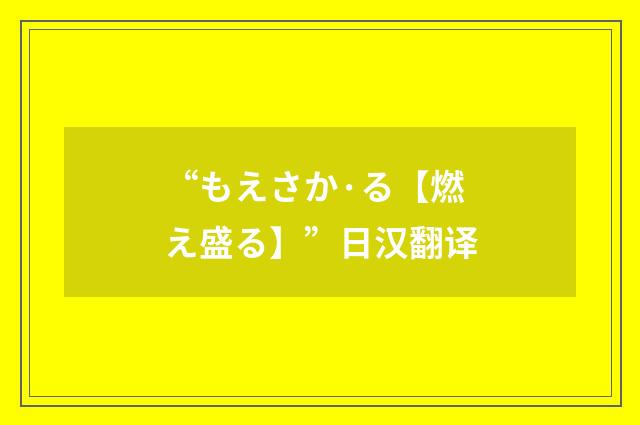 “もえさか·る【燃え盛る】”日汉翻译